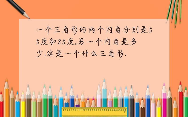 一个三角形的两个内角分别是55度和85度,另一个内角是多少,这是一个什么三角形.