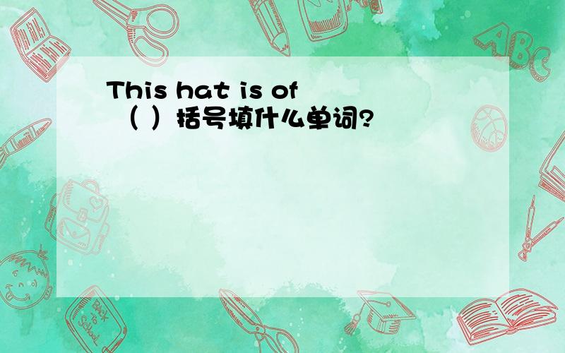 This hat is of （ ）括号填什么单词?