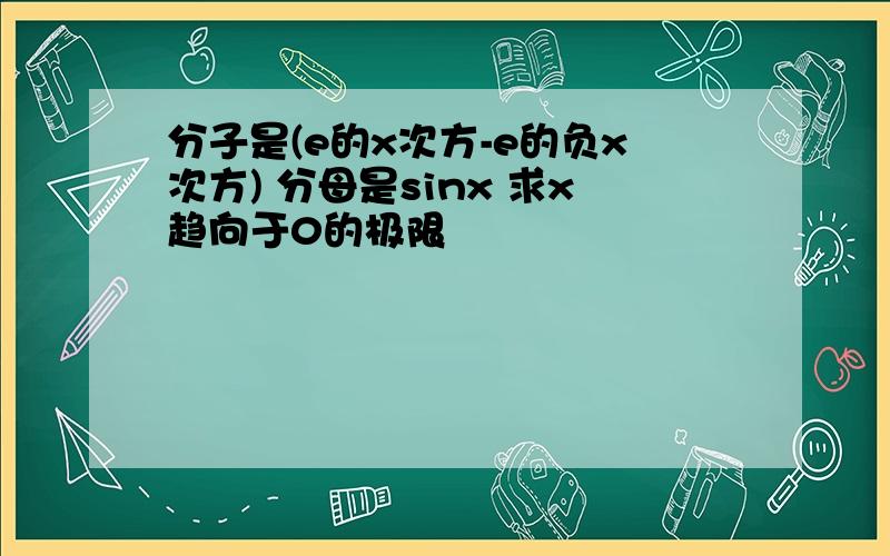 分子是(e的x次方-e的负x次方) 分母是sinx 求x趋向于0的极限