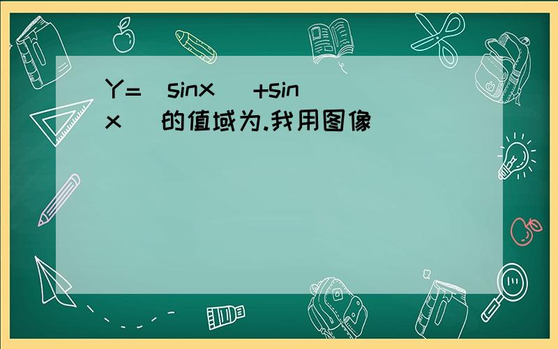 Y=|sinx| +sin|x| 的值域为.我用图像