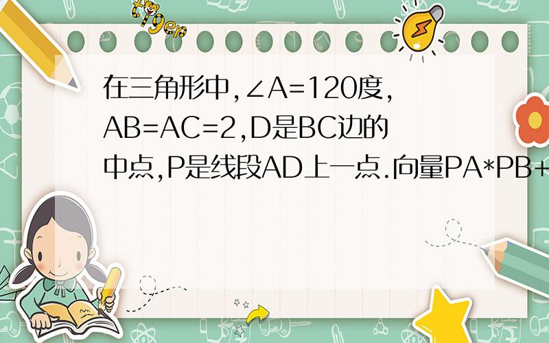 在三角形中,∠A=120度,AB=AC=2,D是BC边的中点,P是线段AD上一点.向量PA*PB+PA*PC的最小值怎么