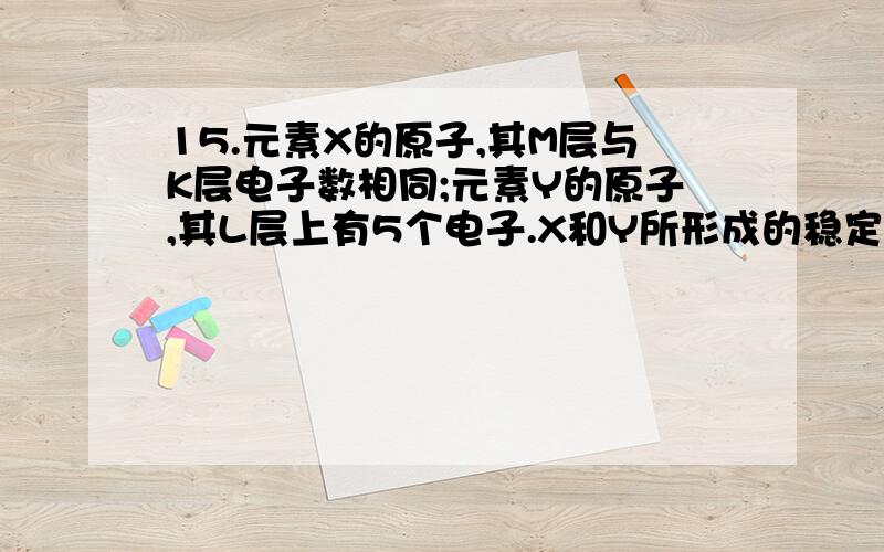 15.元素X的原子,其M层与K层电子数相同;元素Y的原子,其L层上有5个电子.X和Y所形成的稳定化合物的式量为( )