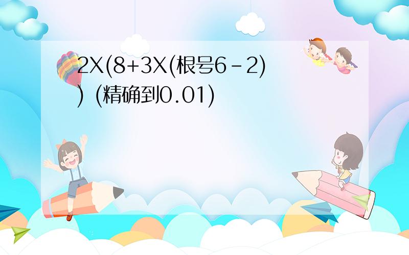 2X(8+3X(根号6-2)) (精确到0.01)