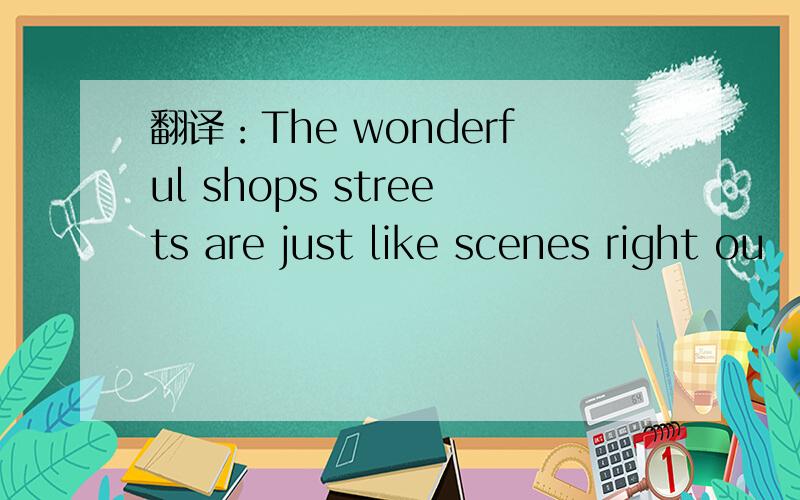 翻译：The wonderful shops streets are just like scenes right ou