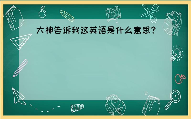 大神告诉我这英语是什么意思?