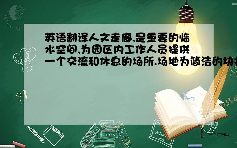 英语翻译人文走廊,是重要的临水空间,为园区内工作人员提供一个交流和休息的场所.场地为简洁的块状结构,由高处向下了望则为图