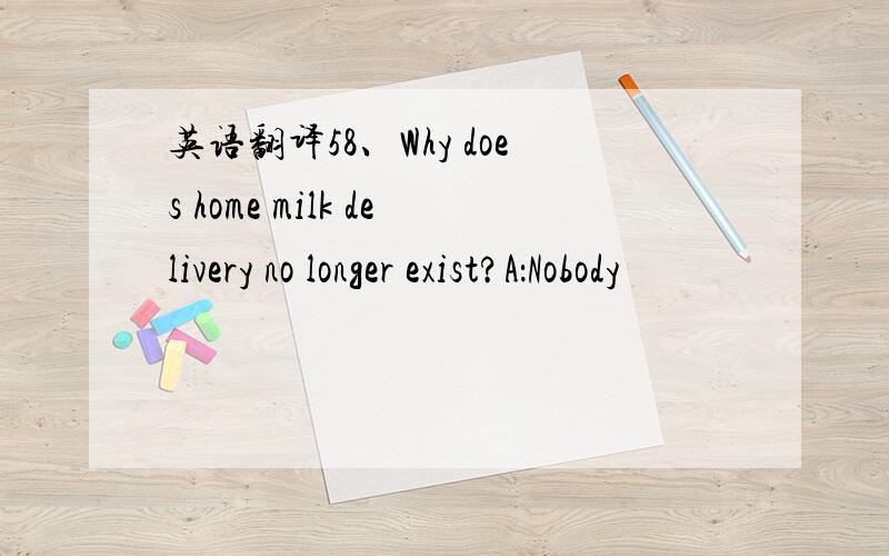 英语翻译58、Why does home milk delivery no longer exist?A：Nobody