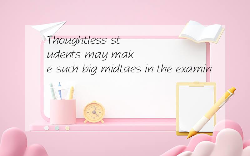 Thoughtless students may make such big midtaes in the examin