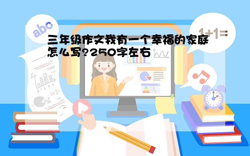 三年级作文我有一个幸福的家庭怎么写?250字左右