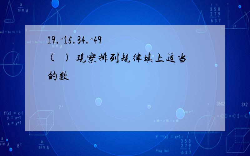 19,-15,34,-49 ( ) 观察排列规律填上适当的数