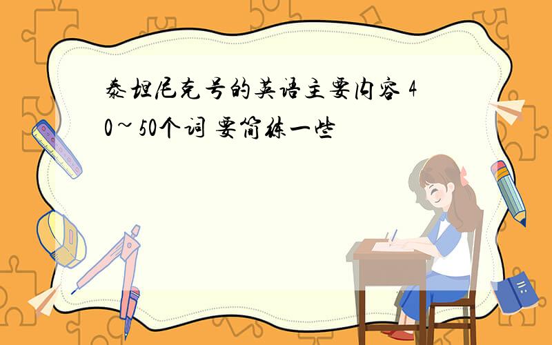 泰坦尼克号的英语主要内容 40~50个词 要简练一些