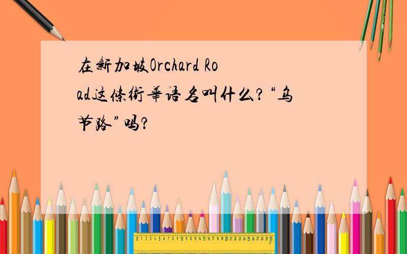 在新加坡Orchard Road这条街华语名叫什么?“乌节路”吗?