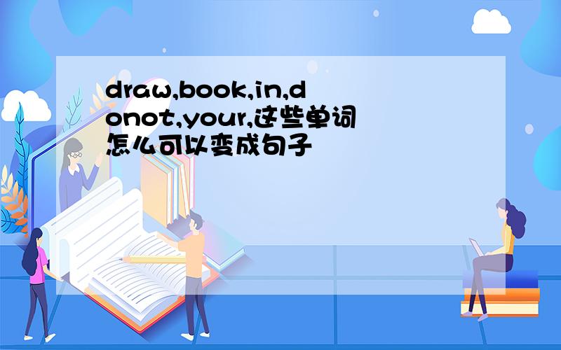 draw,book,in,donot,your,这些单词怎么可以变成句子