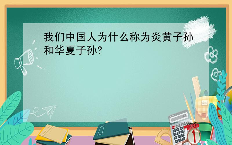 我们中国人为什么称为炎黄子孙和华夏子孙?