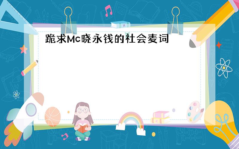 跪求Mc晓永钱的社会麦词