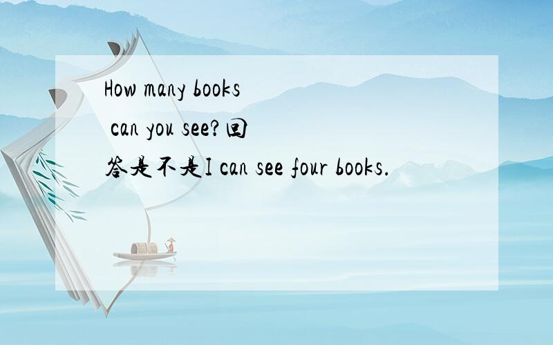 How many books can you see?回答是不是I can see four books.