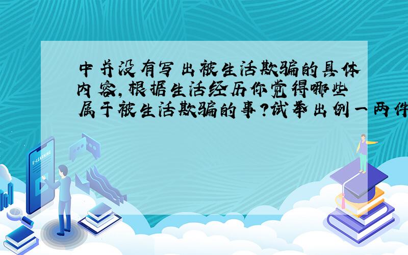 中并没有写出被生活欺骗的具体内容,根据生活经历你觉得哪些属于被生活欺骗的事?试举出例一两件具体事.