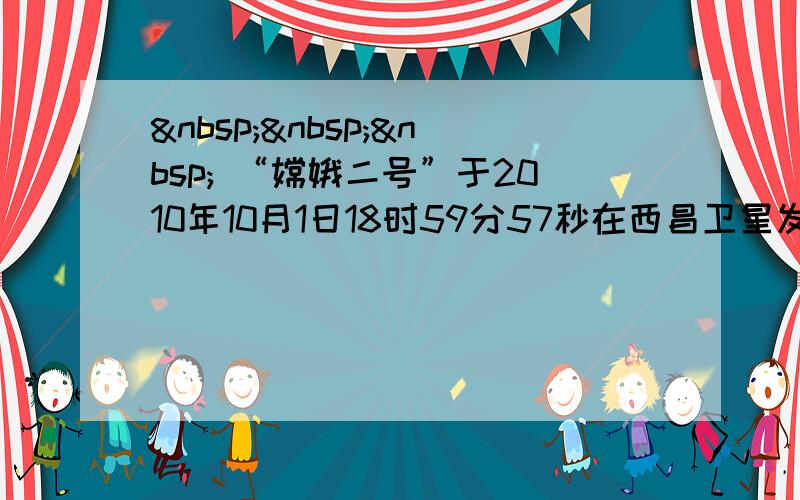     “嫦娥二号”于2010年10月1日18时59分57秒在西昌卫星发射中心 发射升空，