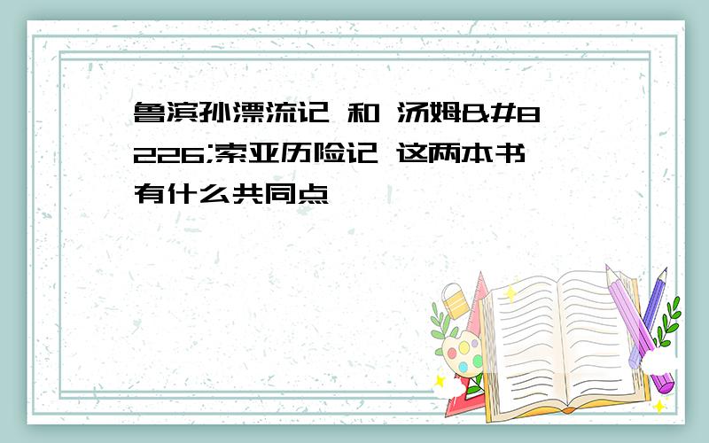 鲁滨孙漂流记 和 汤姆•索亚历险记 这两本书有什么共同点