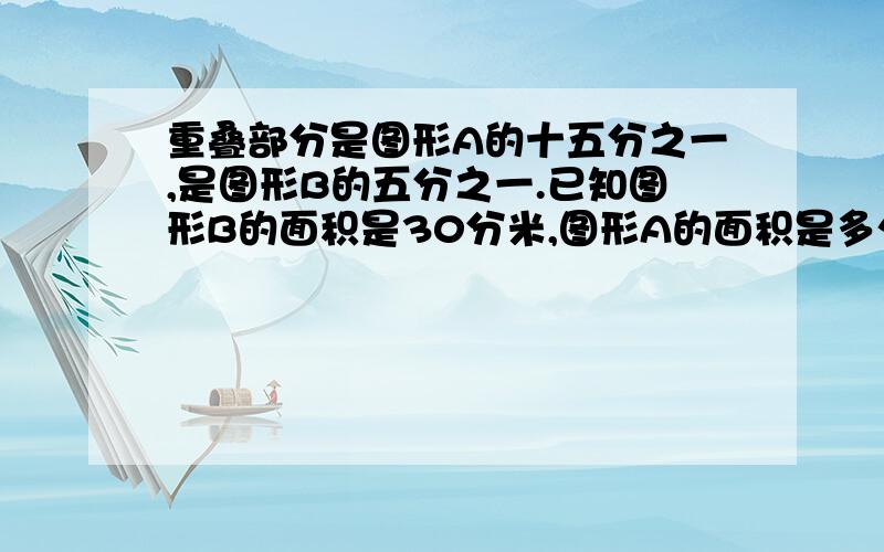 重叠部分是图形A的十五分之一,是图形B的五分之一.已知图形B的面积是30分米,图形A的面积是多少平方分米.