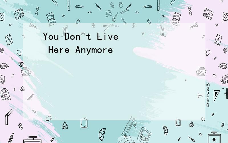 You Don't Live Here Anymore