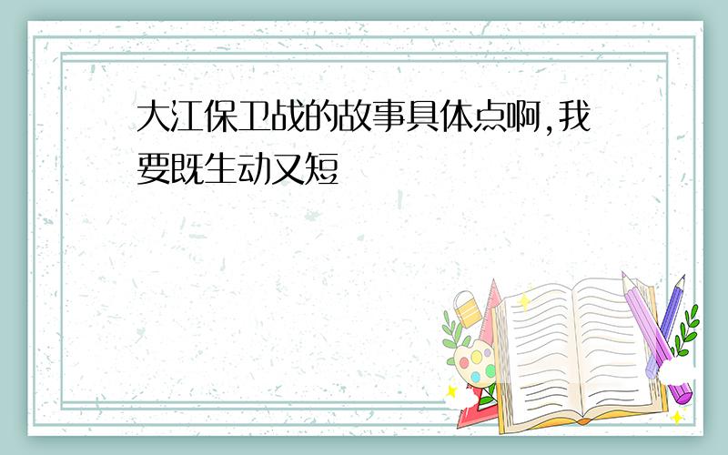 大江保卫战的故事具体点啊,我要既生动又短