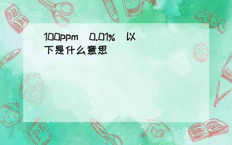 100ppm(0.01%)以下是什么意思