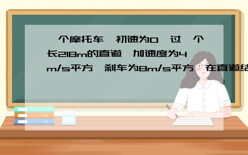 一个摩托车,初速为0,过一个长218m的直道,加速度为4m/s平方,刹车为8m/s平方,在直道结束时速度为20m/s