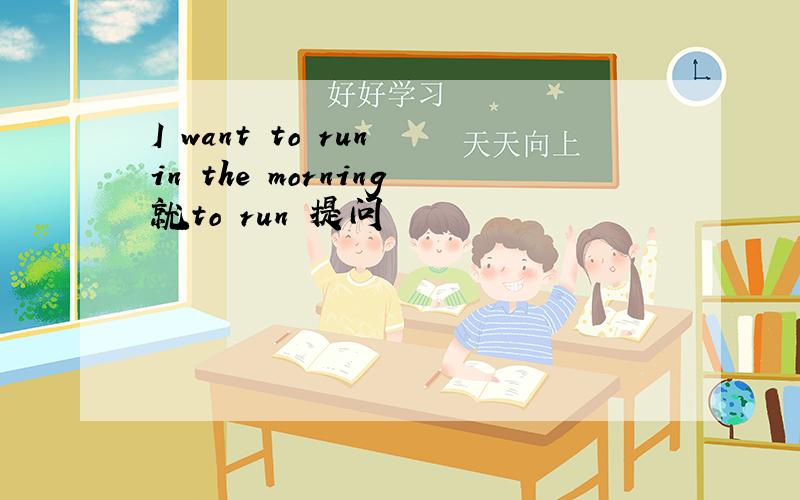 I want to run in the morning就to run 提问