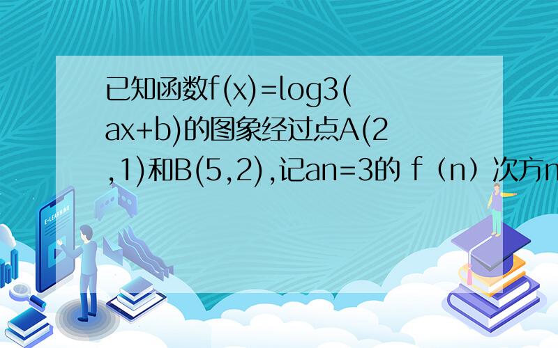 已知函数f(x)=log3(ax+b)的图象经过点A(2,1)和B(5,2),记an=3的 f（n）次方n属于N,