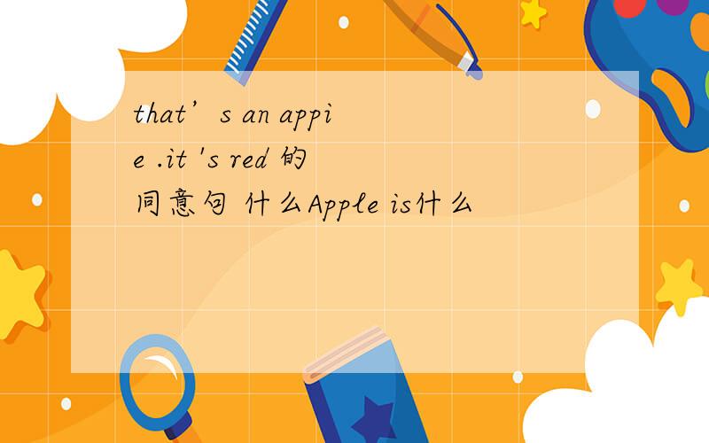 that’s an appie .it 's red 的同意句 什么Apple is什么