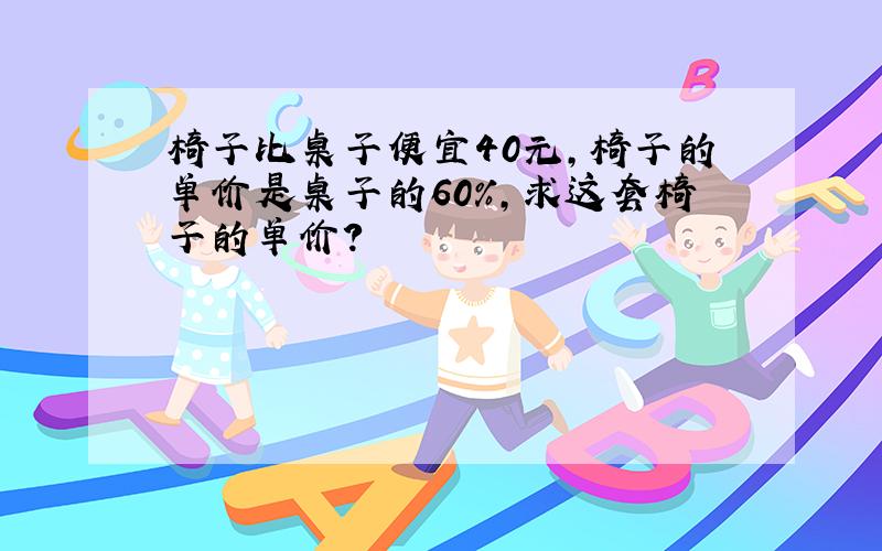 椅子比桌子便宜40元,椅子的单价是桌子的60%,求这套椅子的单价?