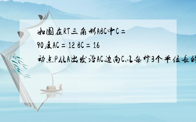 如图在RT三角形ABC中C=90度AC=12 BC=16动点P从A出发沿AC边向C以每秒3个单位长的速