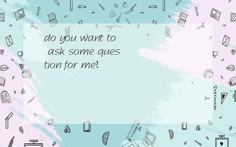 do you want to ask some question for me?