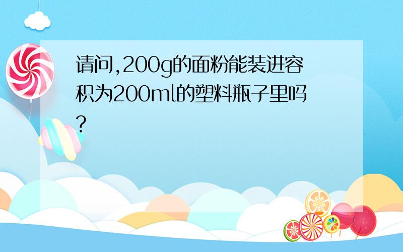 请问,200g的面粉能装进容积为200ml的塑料瓶子里吗?