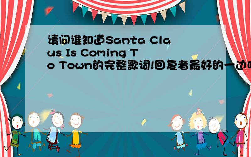 请问谁知道Santa Claus Is Coming To Town的完整歌词!回复者最好的一边听一边记录歌词,再给我!