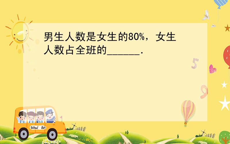 男生人数是女生的80%，女生人数占全班的______．