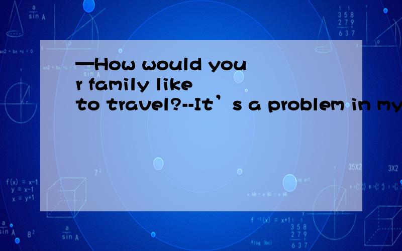 —How would your family like to travel?--It’s a problem in my