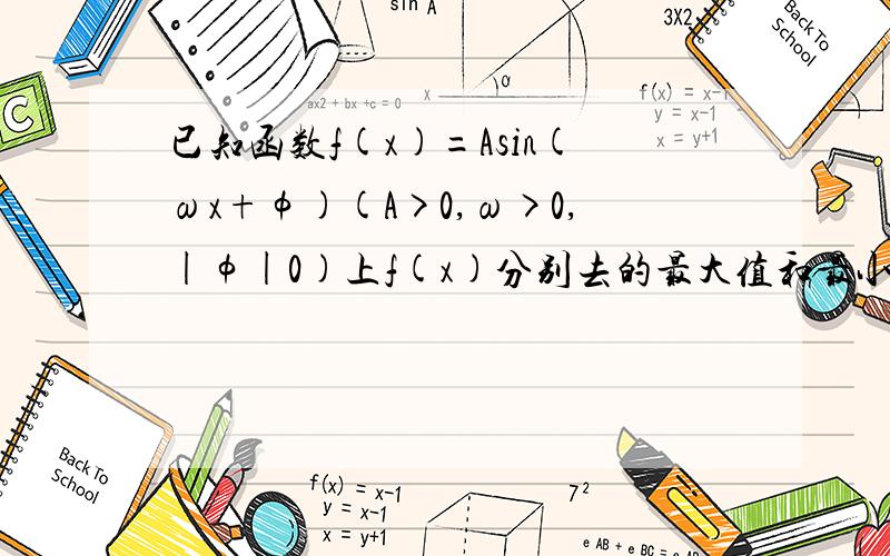 已知函数f(x)=Asin(ωx+φ)(A>0,ω>0,|φ|0)上f(x)分别去的最大值和最小值.(1)求f(x)的解