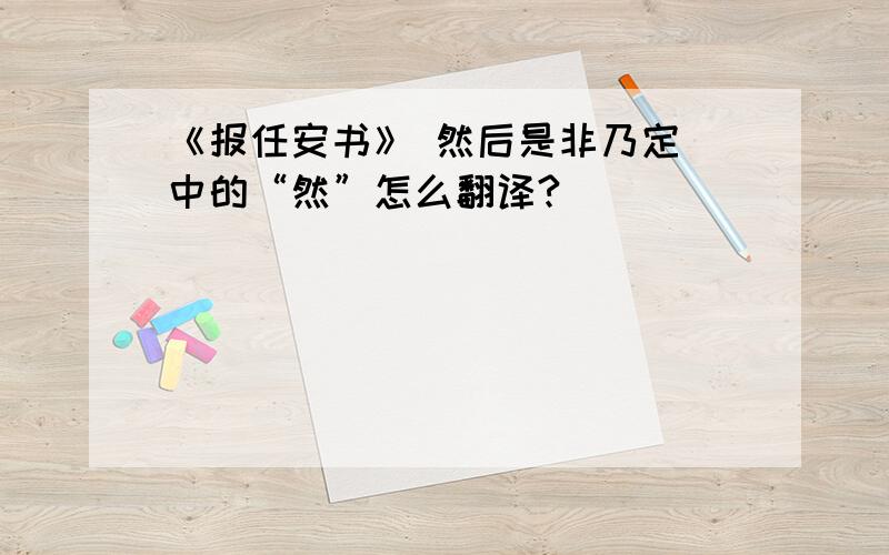 《报任安书》 然后是非乃定 中的“然”怎么翻译?