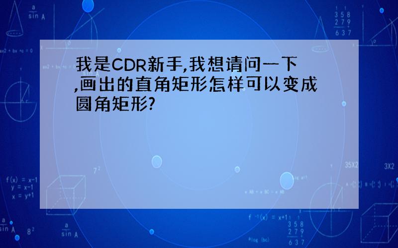 我是CDR新手,我想请问一下,画出的直角矩形怎样可以变成圆角矩形?