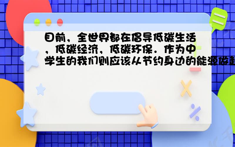 目前，全世界都在倡导低碳生活，低碳经济，低碳环保．作为中学生的我们则应该从节约身边的能源做起，下列符合节约能源且安全的做