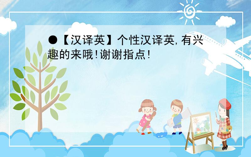 ●【汉译英】个性汉译英,有兴趣的来哦!谢谢指点!