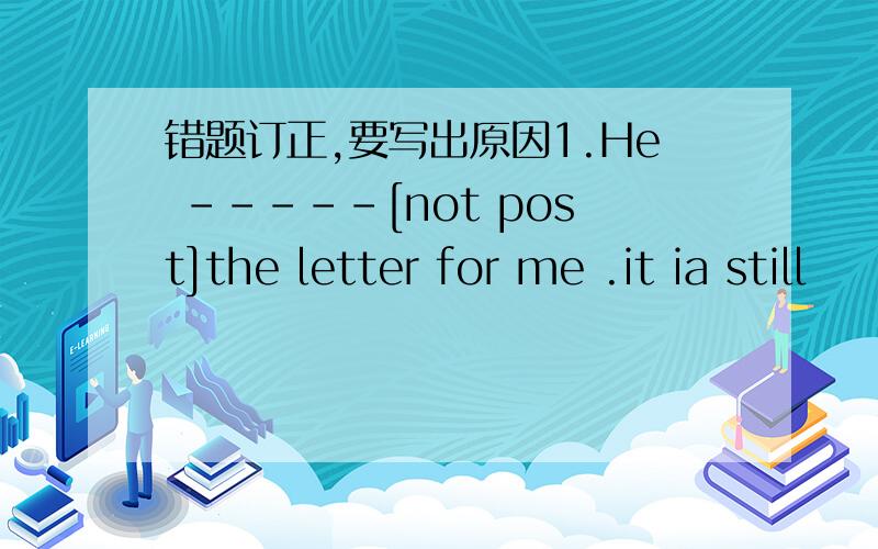 错题订正,要写出原因1.He -----[not post]the letter for me .it ia still