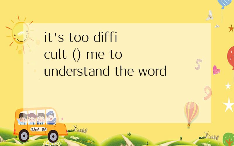 it's too difficult () me to understand the word