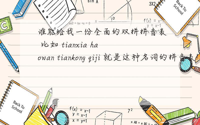 谁能给我一份全面的双拼拼音表 比如 tianxia haowan tiankong qiji 就是这种名词的拼音表!