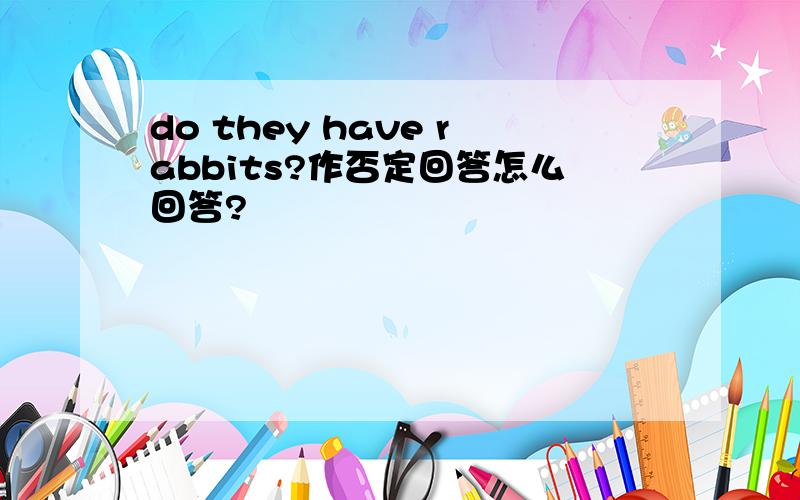 do they have rabbits?作否定回答怎么回答?