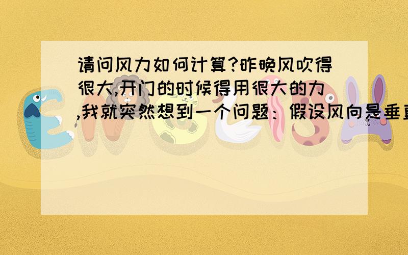 请问风力如何计算?昨晚风吹得很大,开门的时候得用很大的力,我就突然想到一个问题：假设风向是垂直与门向外吹,手拉门用的力是