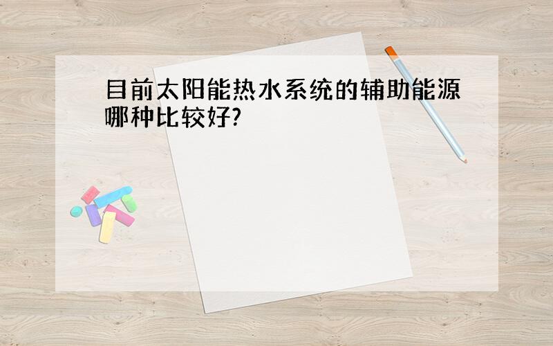 目前太阳能热水系统的辅助能源哪种比较好?