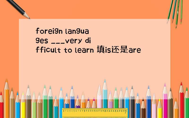 foreign languages ___very difficult to learn 填is还是are